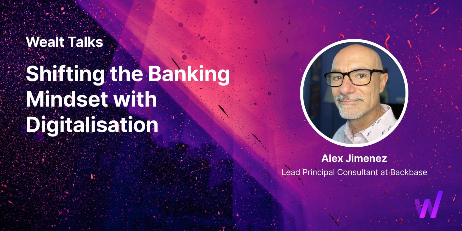 Wealt Talks - Shifting the banking mindset with digitalisation talk with Alex Jimenez, Lead Principal Consultant at Backbase